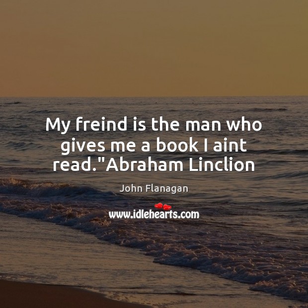My freind is the man who gives me a book I aint read.”Abraham Linclion Image