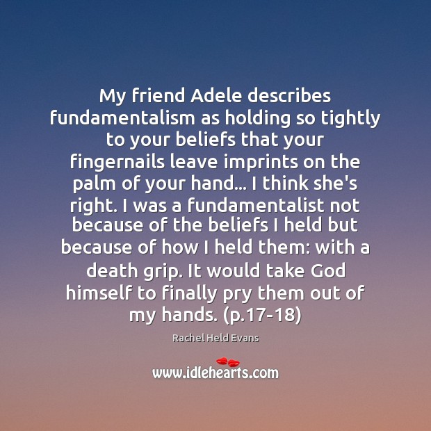 My friend Adele describes fundamentalism as holding so tightly to your beliefs Rachel Held Evans Picture Quote