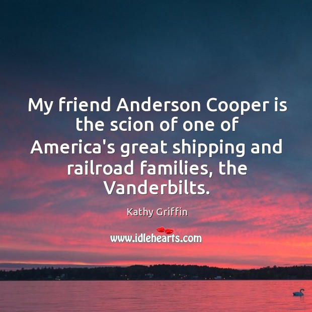 My friend Anderson Cooper is the scion of one of America’s great Kathy Griffin Picture Quote