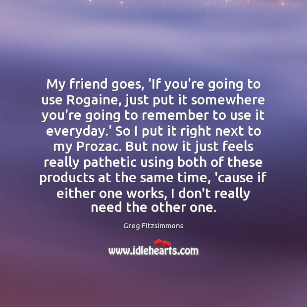 My friend goes, ‘If you’re going to use Rogaine, just put it Greg Fitzsimmons Picture Quote