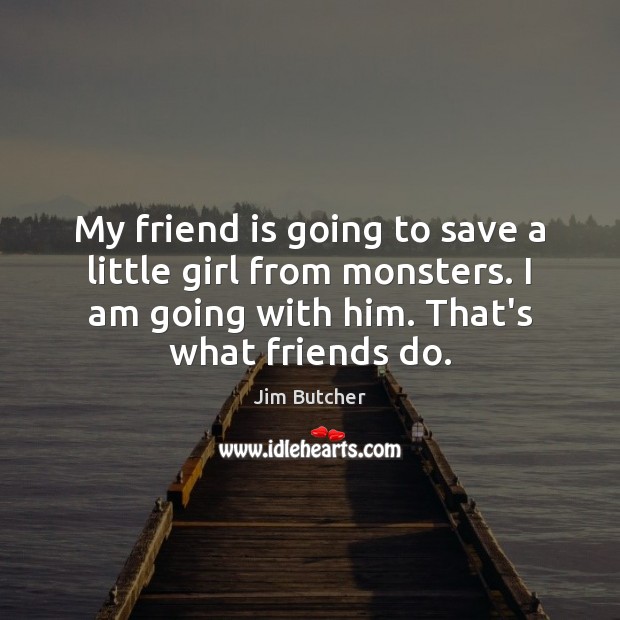 My friend is going to save a little girl from monsters. I Jim Butcher Picture Quote