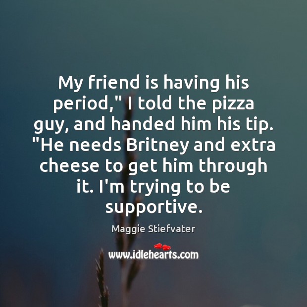My friend is having his period,” I told the pizza guy, and Maggie Stiefvater Picture Quote