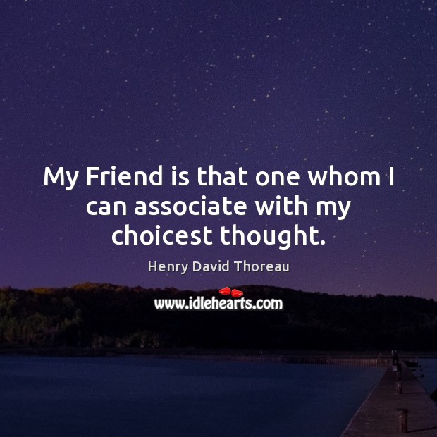 My Friend is that one whom I can associate with my choicest thought. Henry David Thoreau Picture Quote