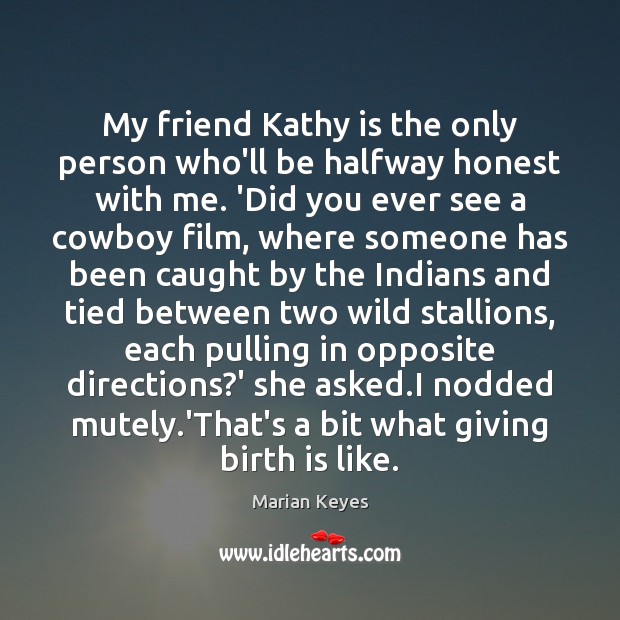 My friend Kathy is the only person who’ll be halfway honest with Image