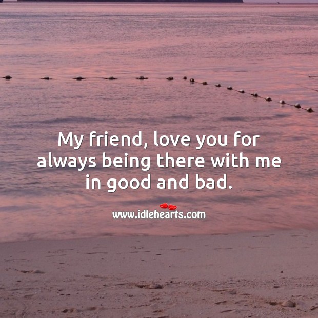 My friend, love you for always being there with me in bad and good. Friendship Day Quotes Image