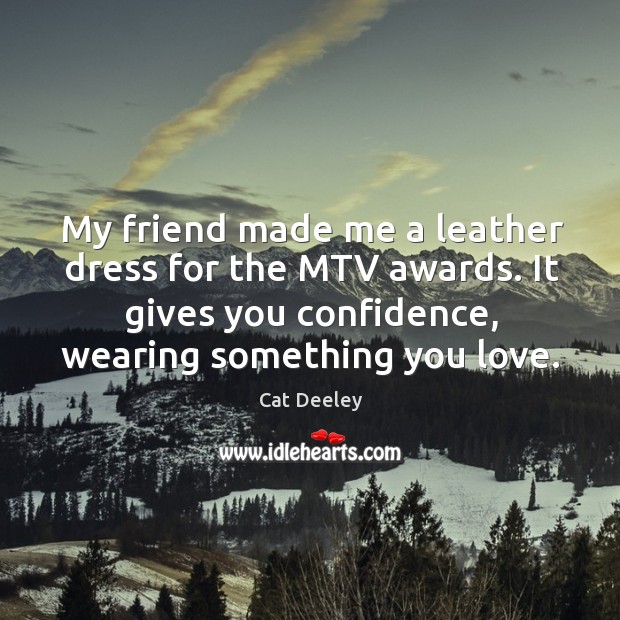 My friend made me a leather dress for the mtv awards. It gives you confidence, wearing something you love. Cat Deeley Picture Quote
