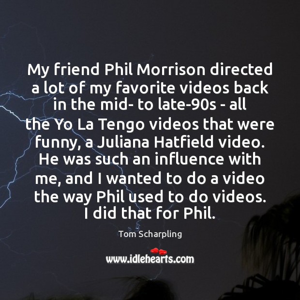 My friend Phil Morrison directed a lot of my favorite videos back Tom Scharpling Picture Quote