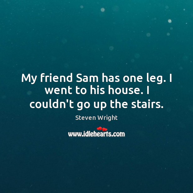 My friend Sam has one leg. I went to his house. I couldn’t go up the stairs. Image