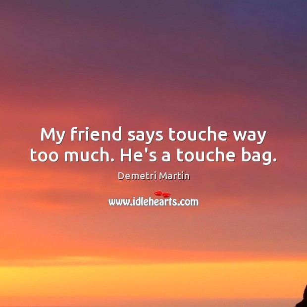 My friend says touche way too much. He’s a touche bag. Demetri Martin Picture Quote