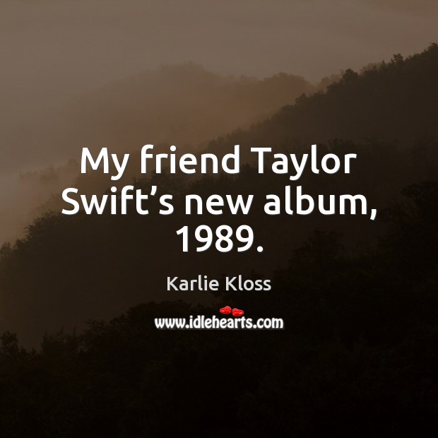 My friend Taylor Swift’s new album, 1989. Karlie Kloss Picture Quote