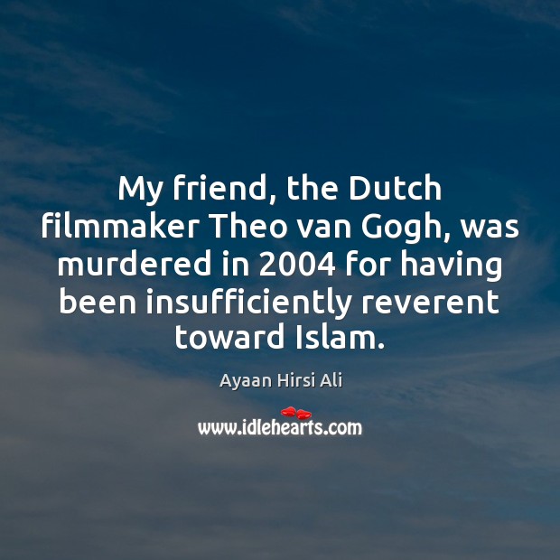 My friend, the Dutch filmmaker Theo van Gogh, was murdered in 2004 for Ayaan Hirsi Ali Picture Quote