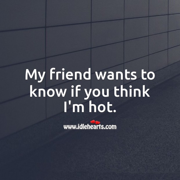 My friend wants to know if you think I’m hot. Flirt Messages Image
