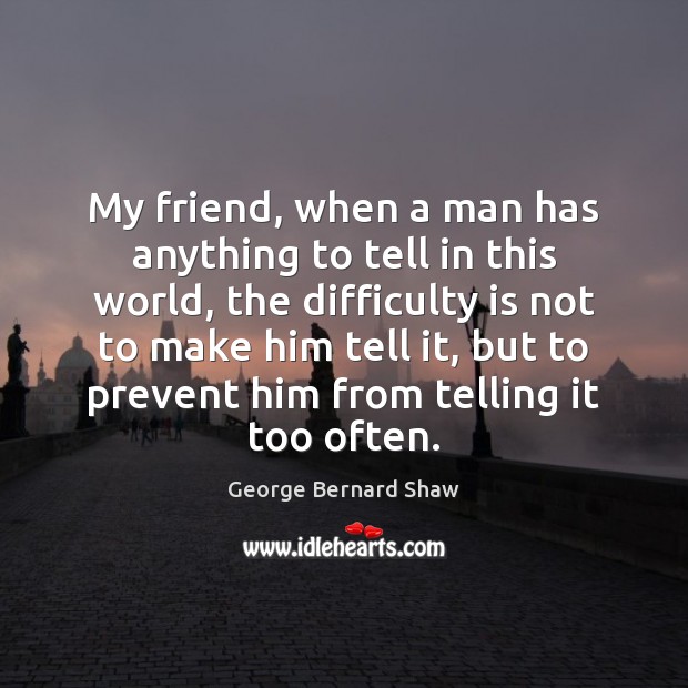 My friend, when a man has anything to tell in this world, George Bernard Shaw Picture Quote