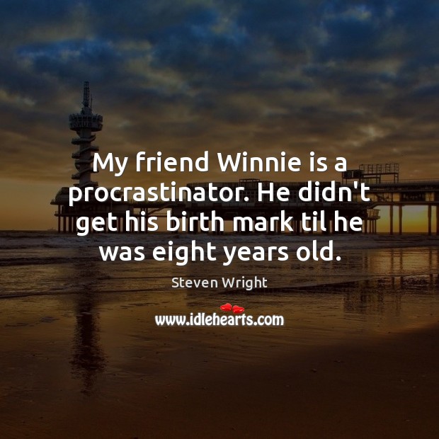 My friend Winnie is a procrastinator. He didn’t get his birth mark Steven Wright Picture Quote