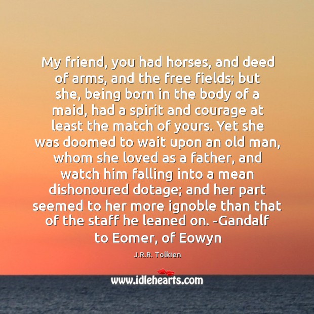 My friend, you had horses, and deed of arms, and the free J.R.R. Tolkien Picture Quote