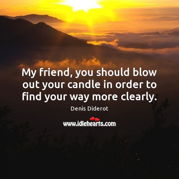 My friend, you should blow out your candle in order to find your way more clearly. Denis Diderot Picture Quote