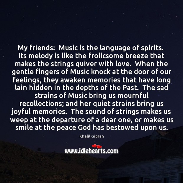 My friends:  Music is the language of spirits.  Its melody is like Khalil Gibran Picture Quote
