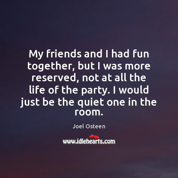 My friends and I had fun together, but I was more reserved, Joel Osteen Picture Quote