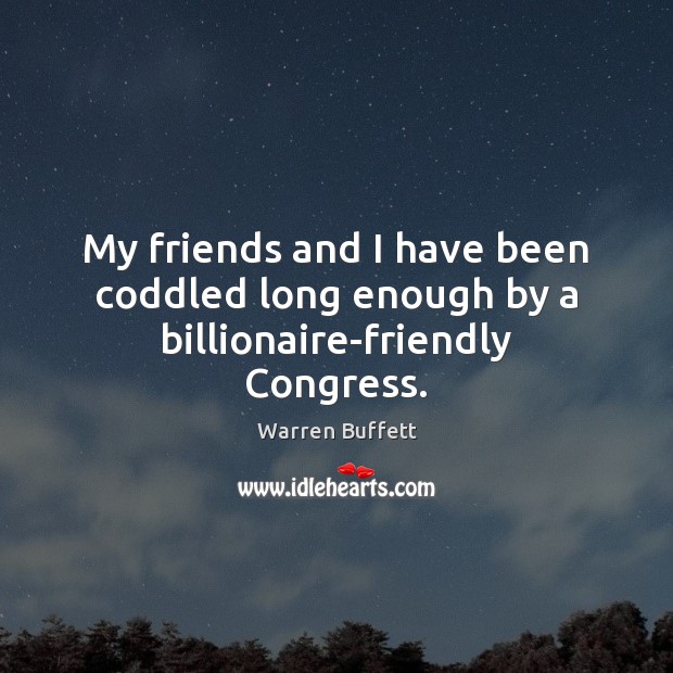 My friends and I have been coddled long enough by a billionaire-friendly Congress. Warren Buffett Picture Quote
