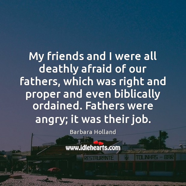 My friends and I were all deathly afraid of our fathers, which Barbara Holland Picture Quote