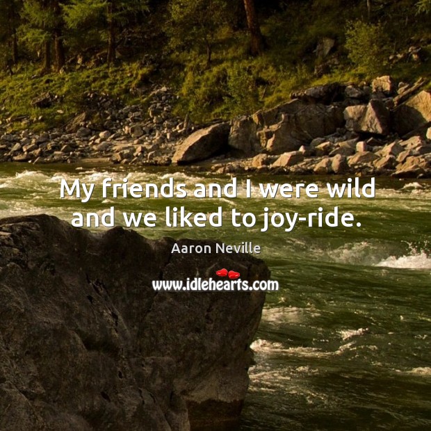 My friends and I were wild and we liked to joy-ride. Aaron Neville Picture Quote