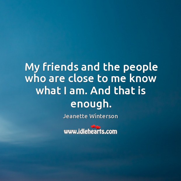 My friends and the people who are close to me know what I am. And that is enough. Jeanette Winterson Picture Quote