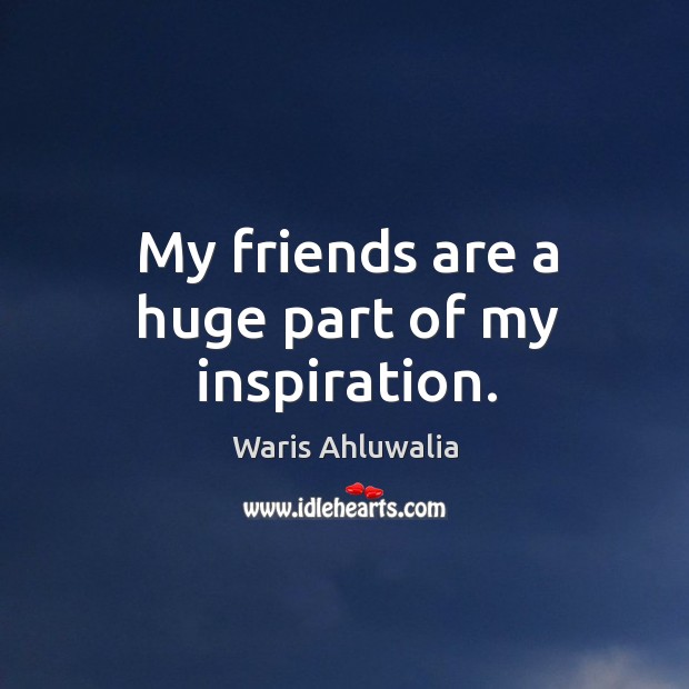 My friends are a huge part of my inspiration. Waris Ahluwalia Picture Quote