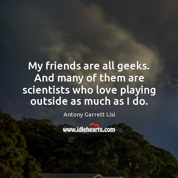 My friends are all geeks. And many of them are scientists who Antony Garrett Lisi Picture Quote