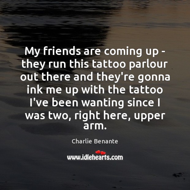 My friends are coming up – they run this tattoo parlour out Charlie Benante Picture Quote