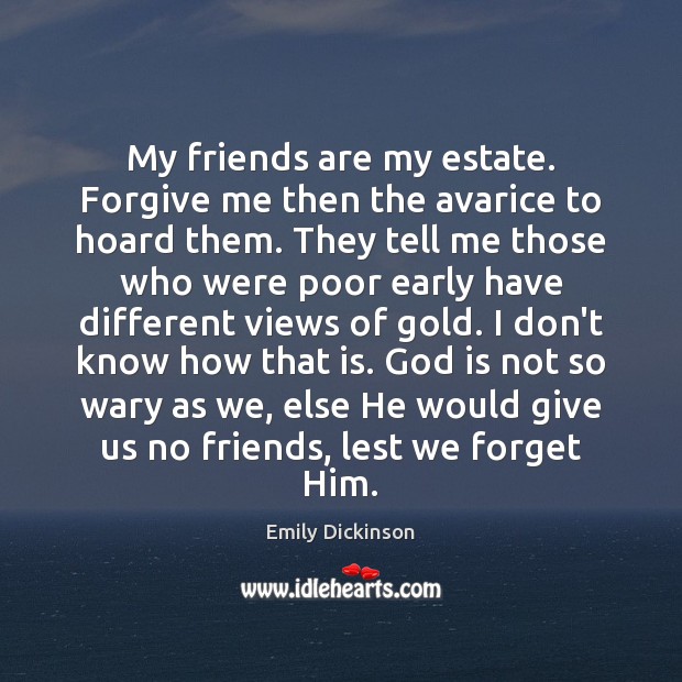 My friends are my estate. Forgive me then the avarice to hoard Emily Dickinson Picture Quote