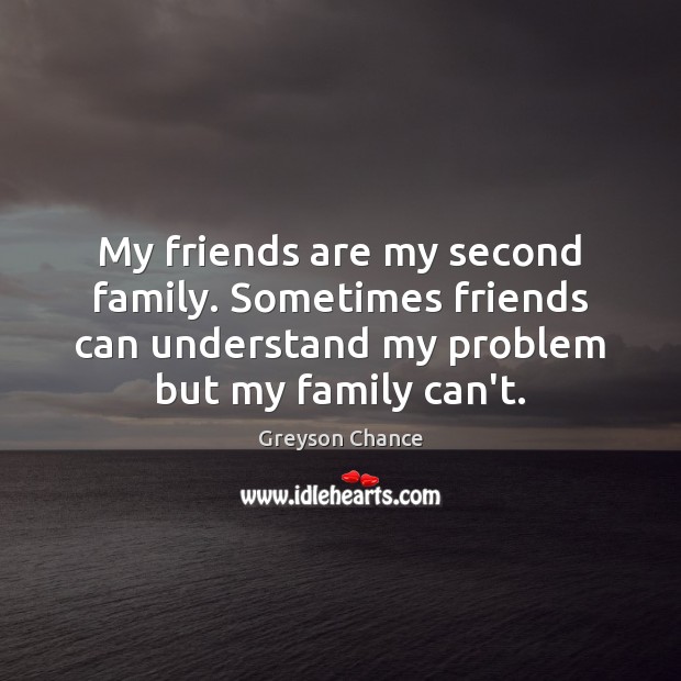 My friends are my second family. Sometimes friends can understand my problem Greyson Chance Picture Quote
