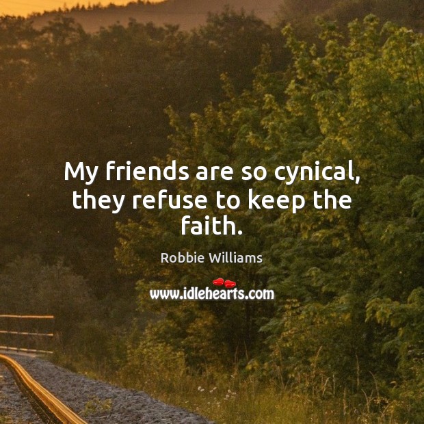 My friends are so cynical, they refuse to keep the faith. Robbie Williams Picture Quote