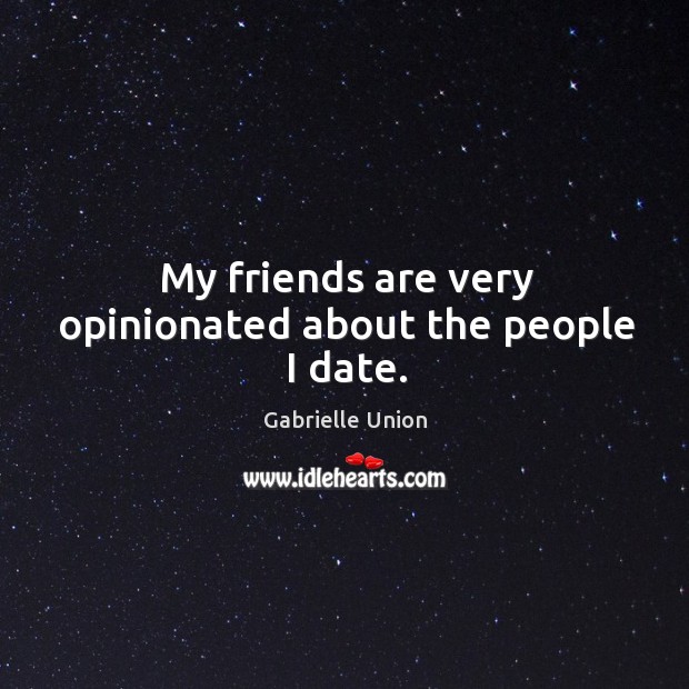 My friends are very opinionated about the people I date. Gabrielle Union Picture Quote