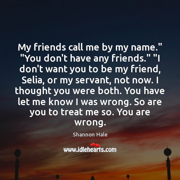 My friends call me by my name.” “You don’t have any friends.” “ Shannon Hale Picture Quote