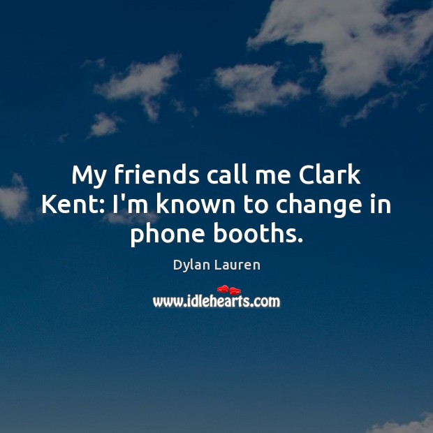 My friends call me Clark Kent: I’m known to change in phone booths. Dylan Lauren Picture Quote