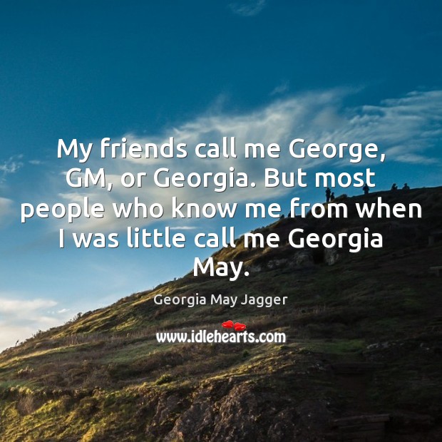 My friends call me George, GM, or Georgia. But most people who Georgia May Jagger Picture Quote