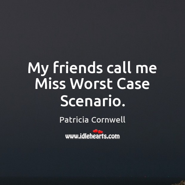 My friends call me Miss Worst Case Scenario. Patricia Cornwell Picture Quote