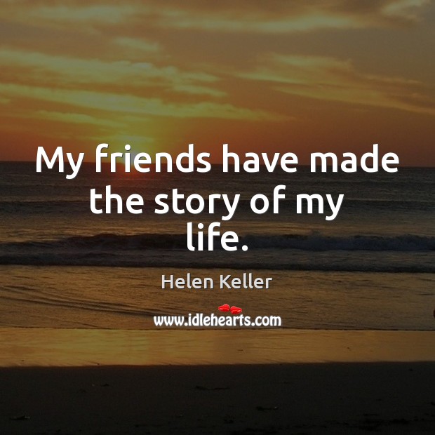 My friends have made the story of my life. Helen Keller Picture Quote