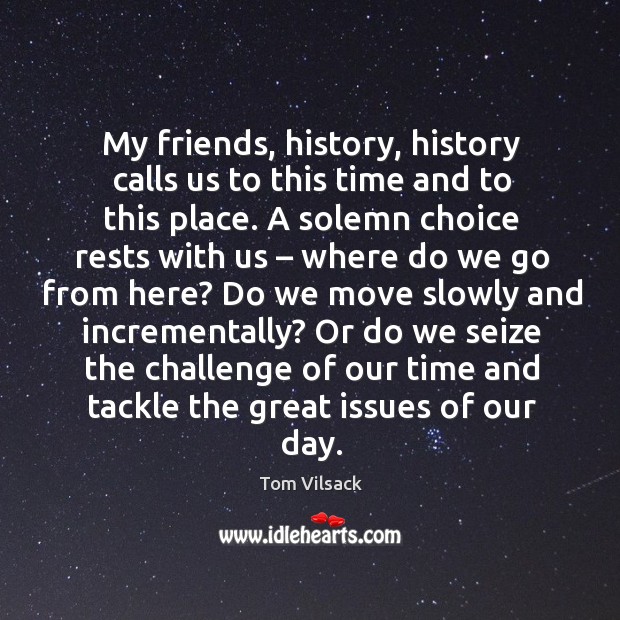 My friends, history, history calls us to this time and to this place. Challenge Quotes Image