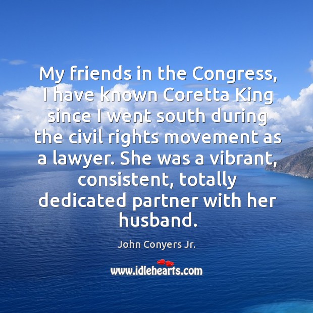 My friends in the congress, I have known coretta king since I went south during the John Conyers Jr. Picture Quote