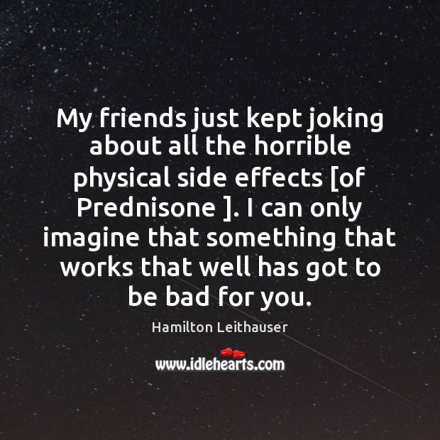 My friends just kept joking about all the horrible physical side effects [ Hamilton Leithauser Picture Quote