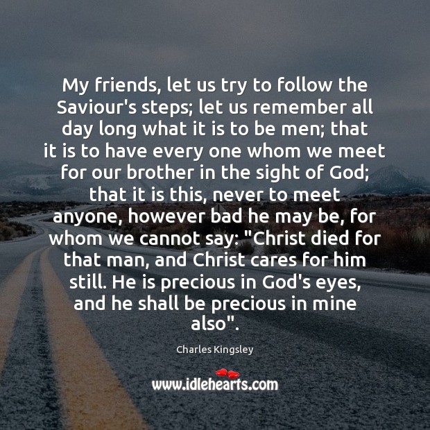 My friends, let us try to follow the Saviour’s steps; let us Charles Kingsley Picture Quote