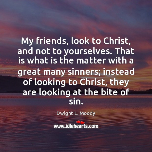 My friends, look to Christ, and not to yourselves. That is what Dwight L. Moody Picture Quote