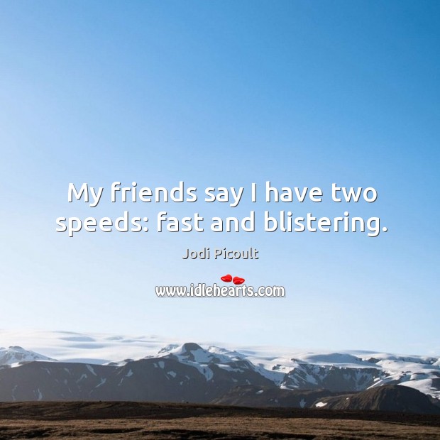 My friends say I have two speeds: fast and blistering. Jodi Picoult Picture Quote