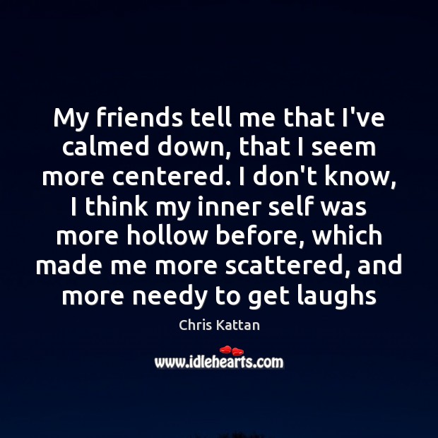 My friends tell me that I’ve calmed down, that I seem more Chris Kattan Picture Quote