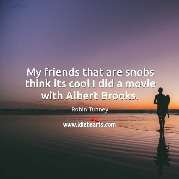 My friends that are snobs think its cool I did a movie with albert brooks. Robin Tunney Picture Quote