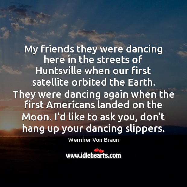 My friends they were dancing here in the streets of Huntsville when Wernher Von Braun Picture Quote