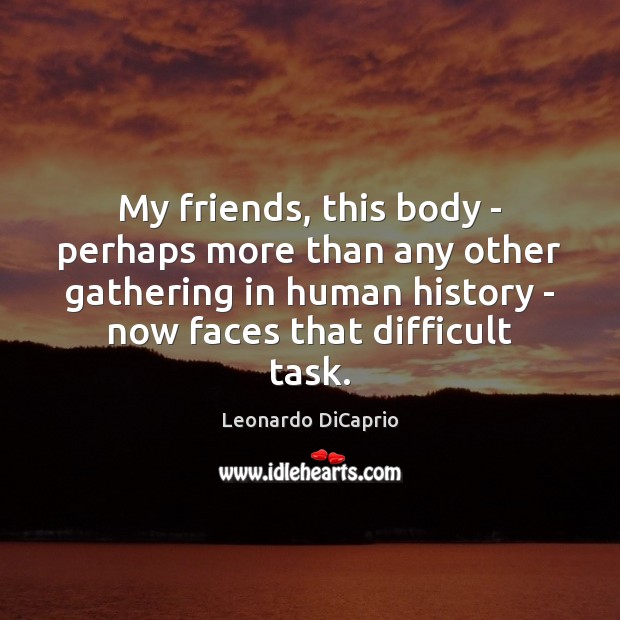 My friends, this body – perhaps more than any other gathering in Leonardo DiCaprio Picture Quote