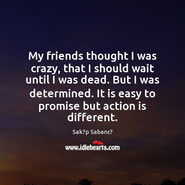 My friends thought I was crazy, that I should wait until I Sak?p Sabanc? Picture Quote