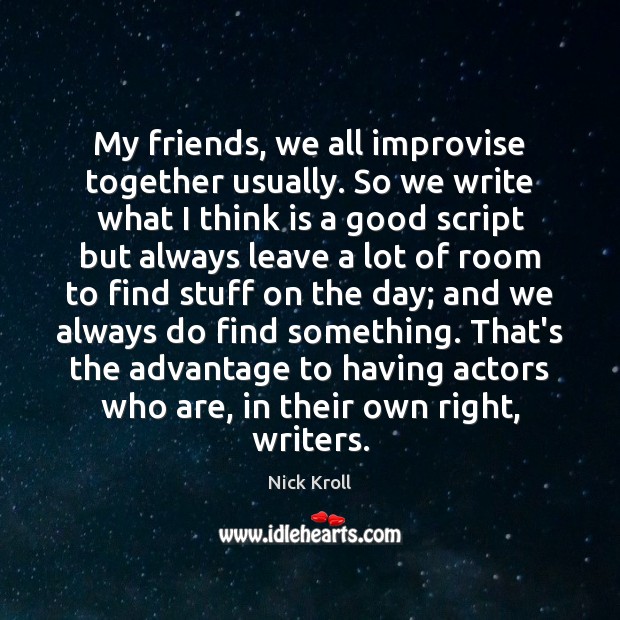 My friends, we all improvise together usually. So we write what I Nick Kroll Picture Quote